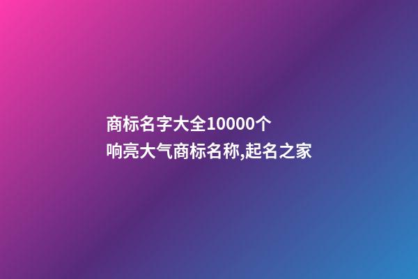 商标名字大全10000个 响亮大气商标名称,起名之家